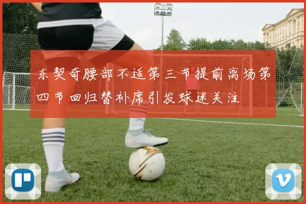 东契奇腰部不适第三节提前离场第四节回归替补席引发球迷关注
