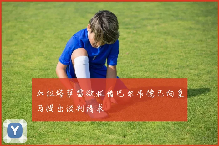 加拉塔萨雷欲租借巴尔韦德已向皇马提出谈判请求
