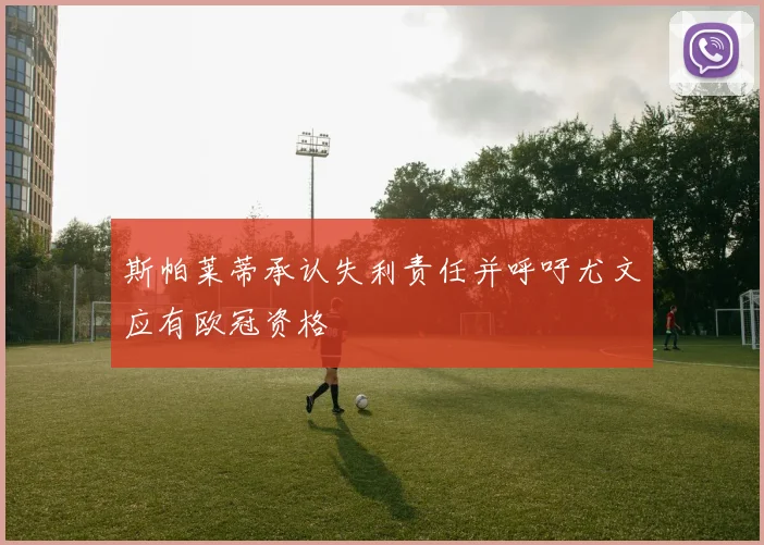 斯帕莱蒂承认失利责任并呼吁尤文应有欧冠资格