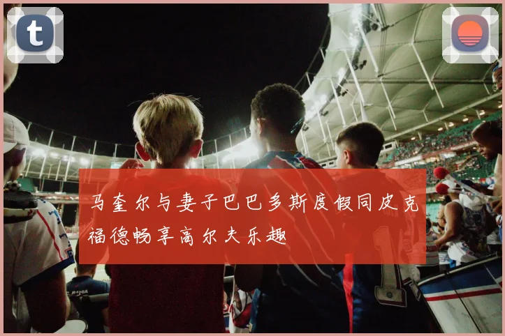 马奎尔与妻子巴巴多斯度假同皮克福德畅享高尔夫乐趣