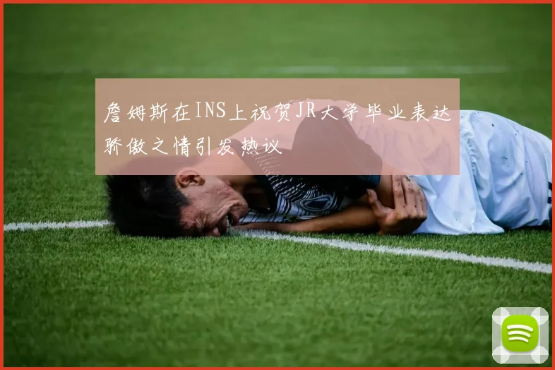 詹姆斯在INS上祝贺JR大学毕业表达骄傲之情引发热议