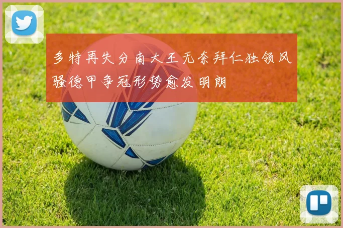 多特再失分南大王无奈拜仁独领风骚德甲争冠形势愈发明朗